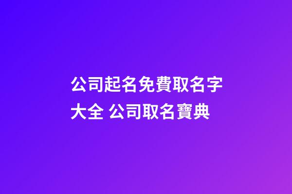 公司起名免費取名字大全 公司取名寶典-第1張-公司起名-玄機派